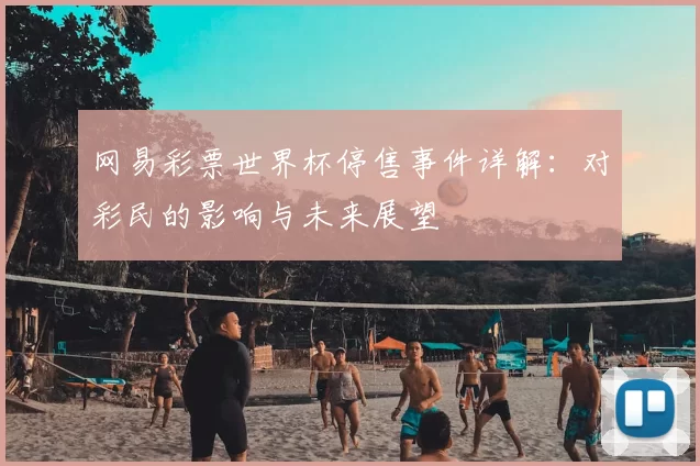 网易彩票世界杯停售事件详解：对彩民的影响与未来展望