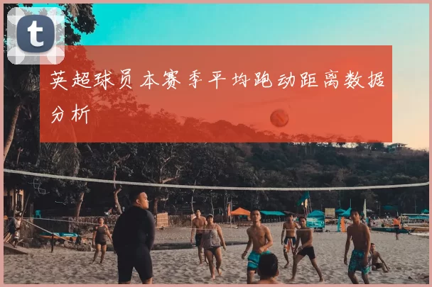 英超球员本赛季平均跑动距离数据分析