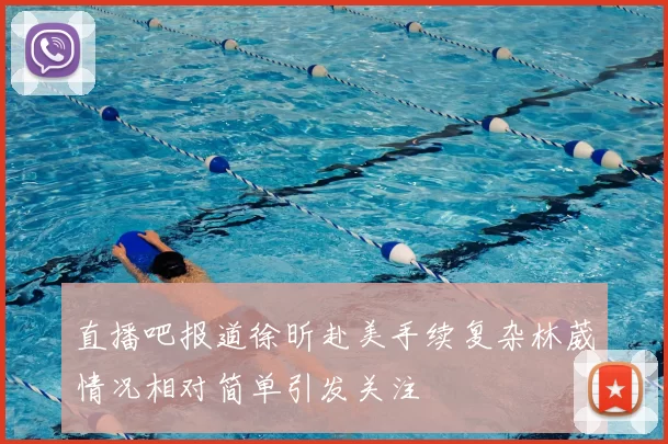 直播吧报道徐昕赴美手续复杂林葳情况相对简单引发关注