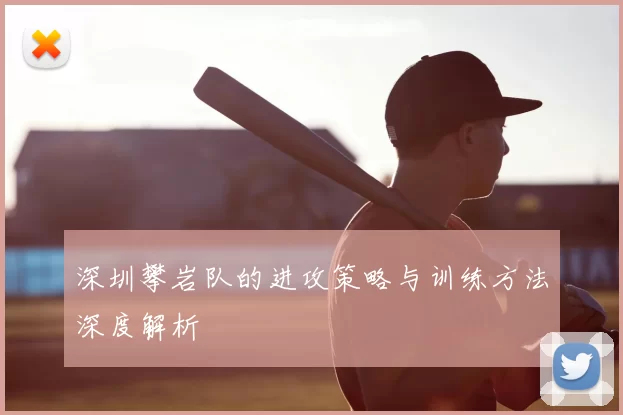 深圳攀岩队的进攻策略与训练方法深度解析