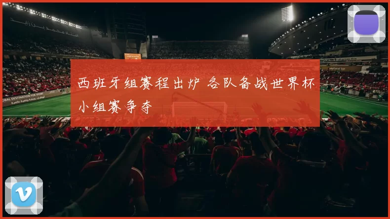 西班牙组赛程出炉 各队备战世界杯小组赛争夺