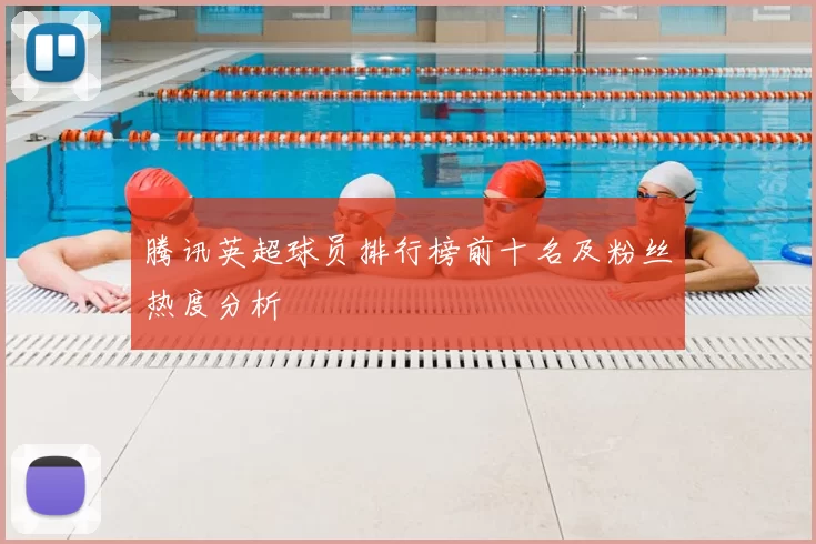 腾讯英超球员排行榜前十名及粉丝热度分析