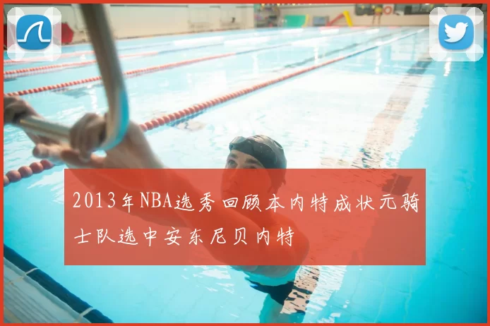 2013年NBA选秀回顾本内特成状元骑士队选中安东尼贝内特