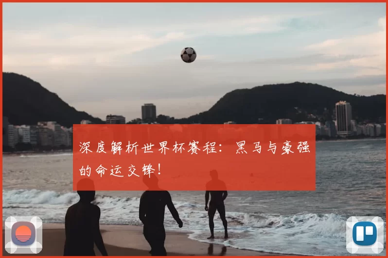 深度解析世界杯赛程:黑马与豪强的命运交锋!