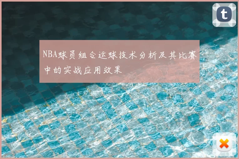 NBA球员组合运球技术分析及其比赛中的实战应用效果
