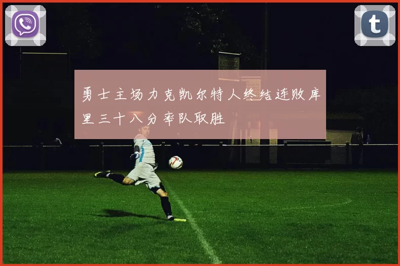 勇士主场力克凯尔特人终结连败库里三十八分率队取胜