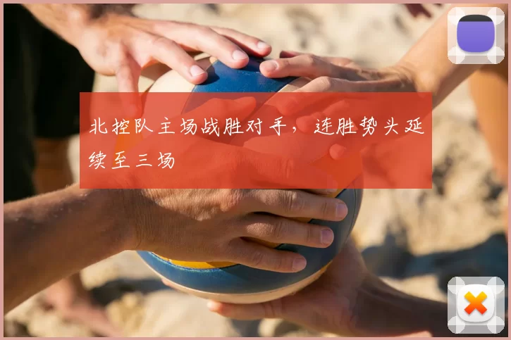 北控队主场战胜对手，连胜势头延续至三场