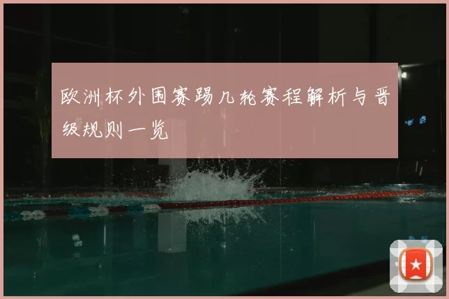 欧洲杯外围赛踢几轮赛程解析与晋级规则一览