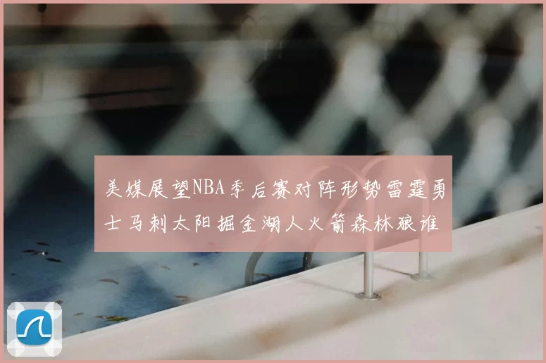 美媒展望NBA季后赛对阵形势雷霆勇士马刺太阳掘金湖人火箭森林狼谁能突围