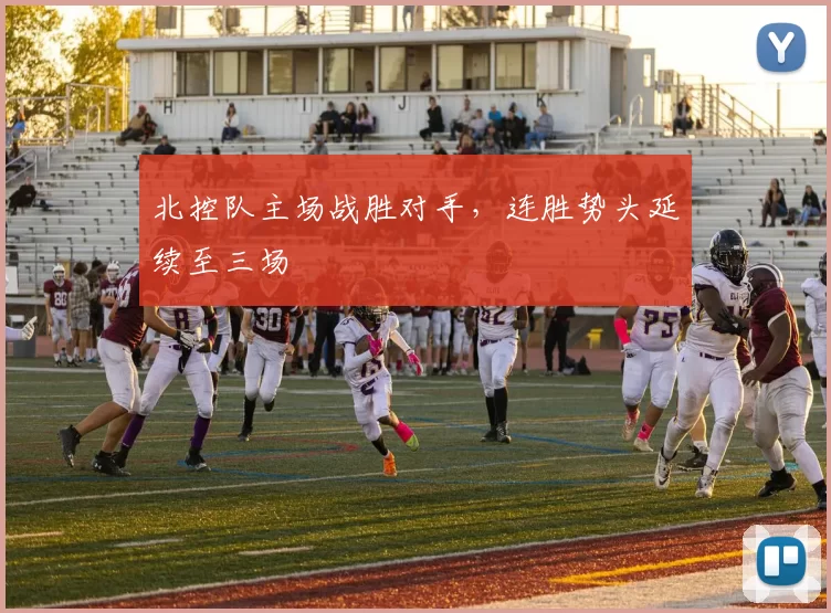 北控队主场战胜对手,连胜势头延续至三场