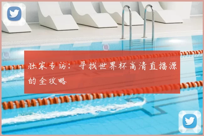 独家专访：寻找世界杯高清直播源的全攻略