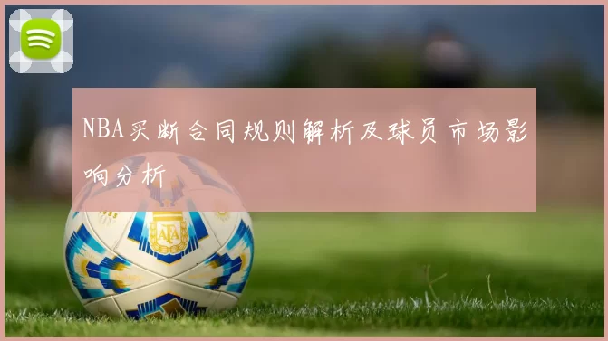 NBA买断合同规则解析及球员市场影响分析