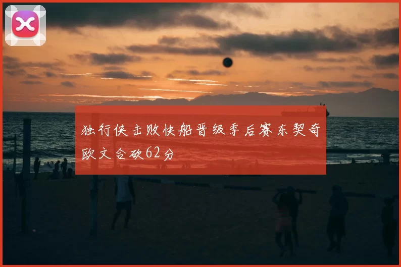 独行侠击败快船晋级季后赛东契奇欧文合砍62分