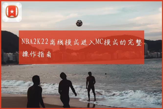 NBA2K22离线模式进入MC模式的完整操作指南