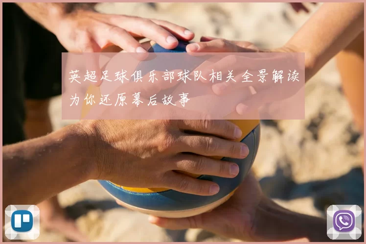 英超足球俱乐部球队相关全景解读为你还原幕后故事