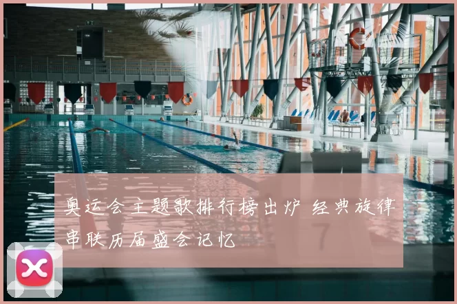 奥运会主题歌排行榜出炉 经典旋律串联历届盛会记忆