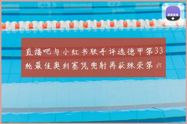 直播吧与小红书联手评选德甲第33轮最佳奥利塞凭兜射再获殊荣第六次当选