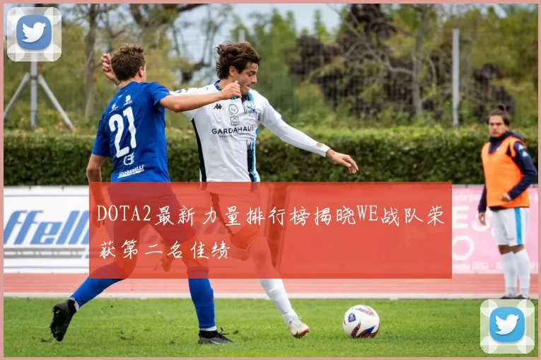 DOTA2最新力量排行榜揭晓WE战队荣获第二名佳绩