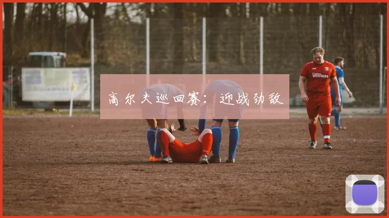 高尔夫巡回赛:迎战劲敌