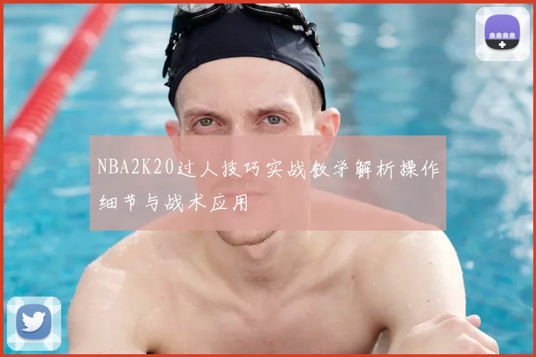 NBA2K20过人技巧实战教学解析操作细节与战术应用