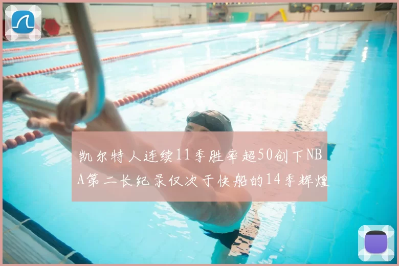 凯尔特人连续11季胜率超50创下NBA第二长纪录仅次于快船的14季辉煌
