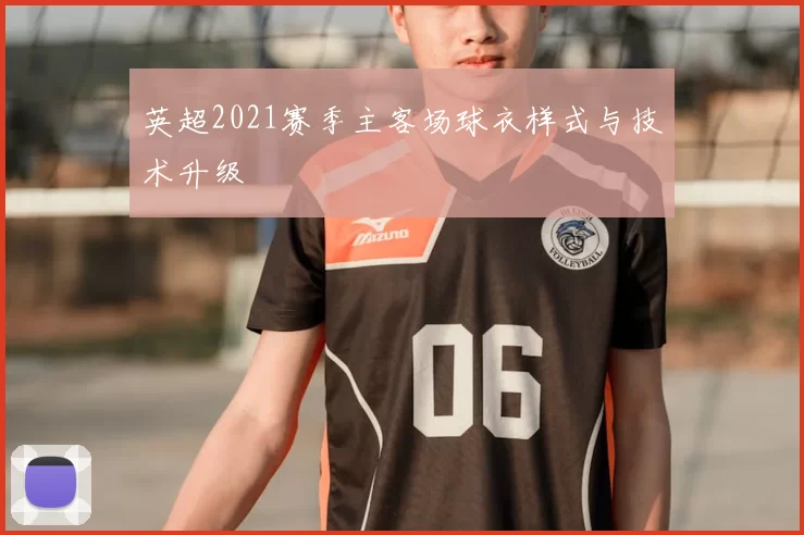 英超2021赛季主客场球衣样式与技术升级