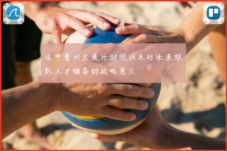 法甲青训发展计划现状及对未来球队人才储备的战略意义