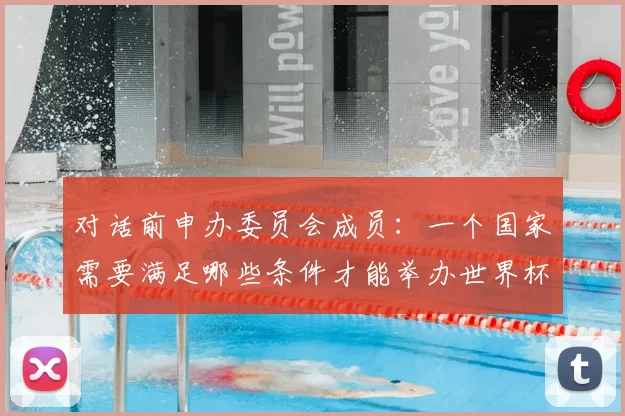 对话前申办委员会成员：一个国家需要满足哪些条件才能举办世界杯？
