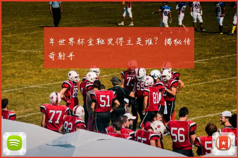 年世界杯金靴奖得主是谁?揭秘传奇射手