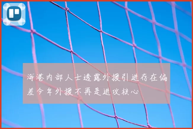 海港内部人士透露外援引进存在偏差今年外援不再是进攻核心