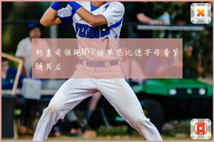 约基奇领跑MVP榜单恩比德字母哥紧随其后