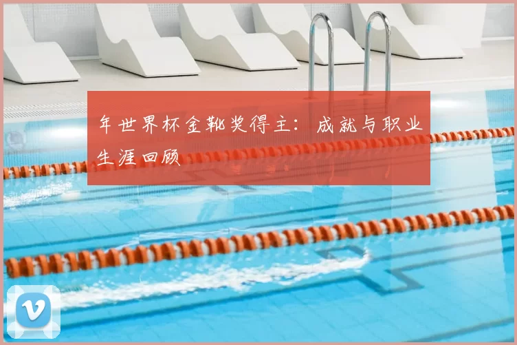 年世界杯金靴奖得主：成就与职业生涯回顾