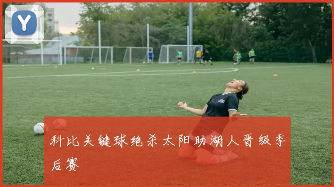 科比关键球绝杀太阳助湖人晋级季后赛