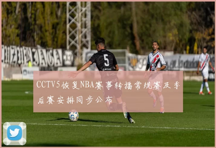 CCTV5恢复NBA赛事转播常规赛及季后赛安排同步公布
