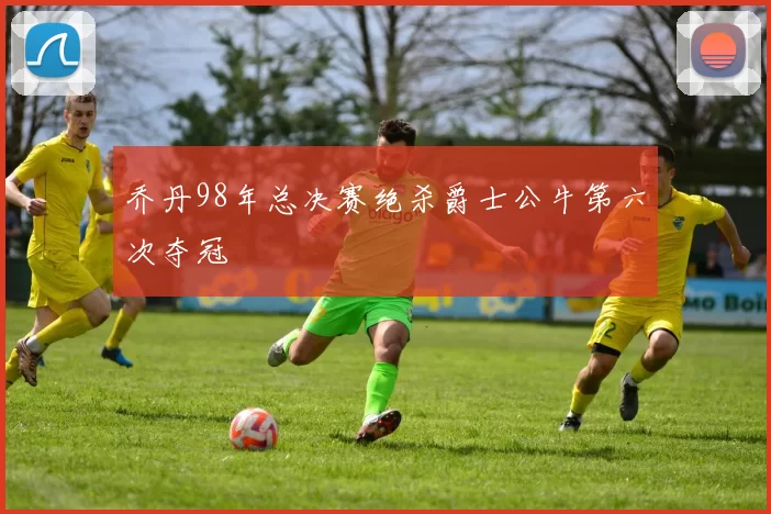 乔丹98年总决赛绝杀爵士公牛第六次夺冠