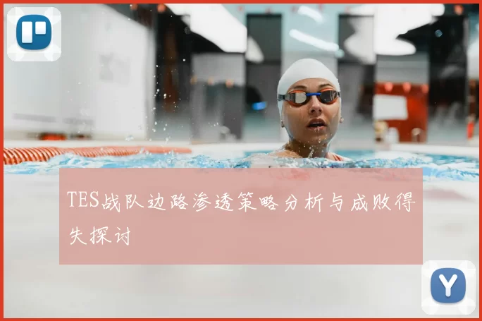 TES战队边路渗透策略分析与成败得失探讨