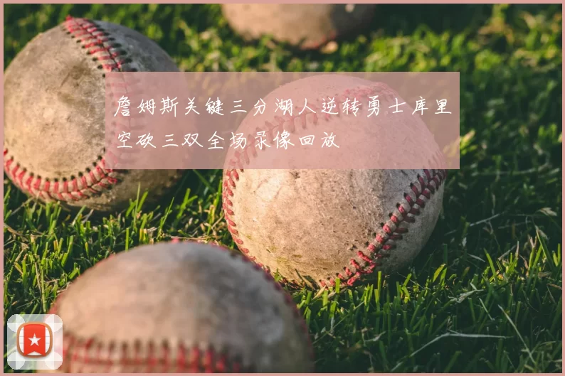 詹姆斯关键三分湖人逆转勇士库里空砍三双全场录像回放