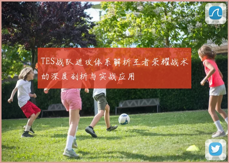 TES战队进攻体系解析王者荣耀战术的深度剖析与实战应用