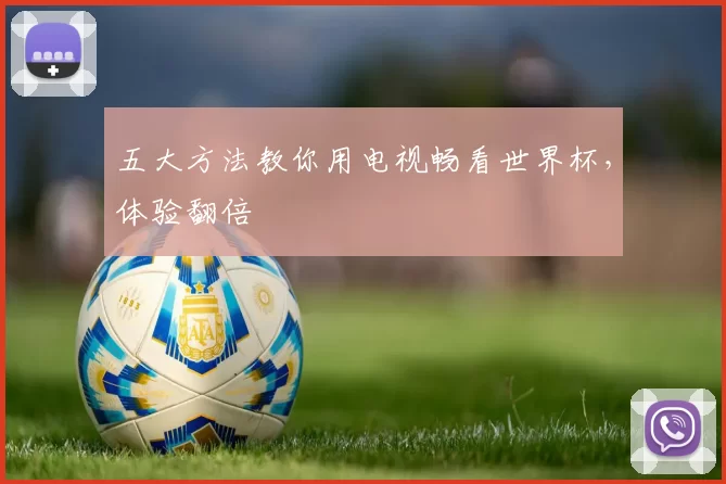 五大方法教你用电视畅看世界杯,体验翻倍